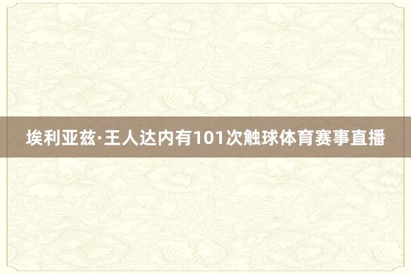 埃利亚兹·王人达内有101次触球体育赛事直播
