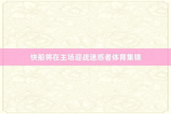 快船将在主场迎战迷惑者体育集锦