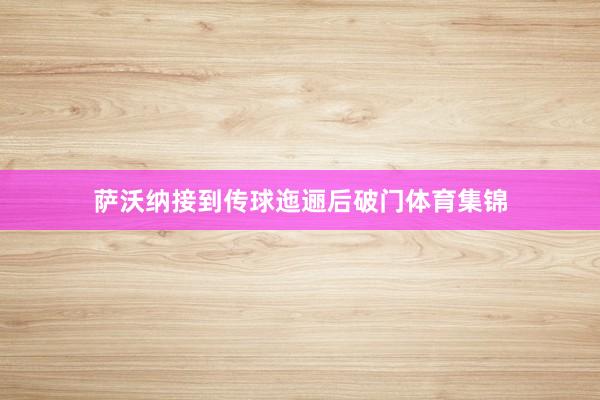 萨沃纳接到传球迤逦后破门体育集锦