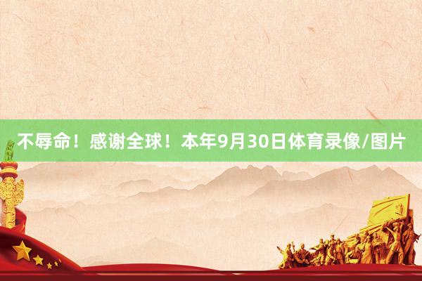 不辱命！感谢全球！本年9月30日体育录像/图片