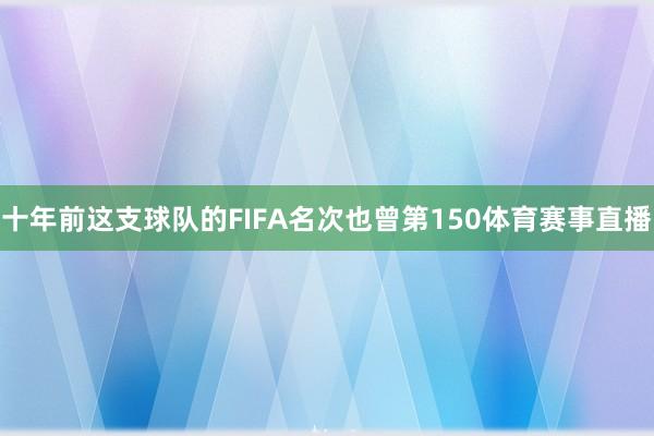 十年前这支球队的FIFA名次也曾第150体育赛事直播
