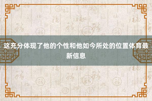 这充分体现了他的个性和他如今所处的位置体育最新信息
