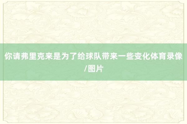 你请弗里克来是为了给球队带来一些变化体育录像/图片