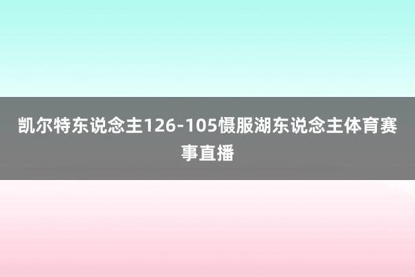 凯尔特东说念主126-105慑服湖东说念主体育赛事直播
