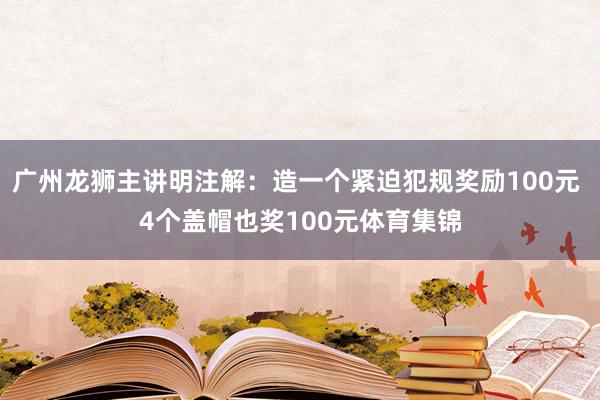 广州龙狮主讲明注解：造一个紧迫犯规奖励100元 4个盖帽也奖100元体育集锦