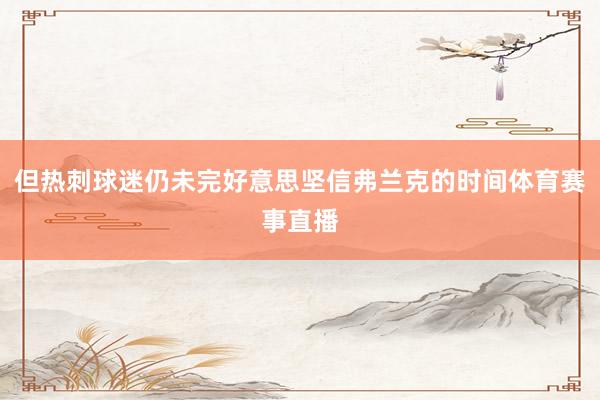 但热刺球迷仍未完好意思坚信弗兰克的时间体育赛事直播
