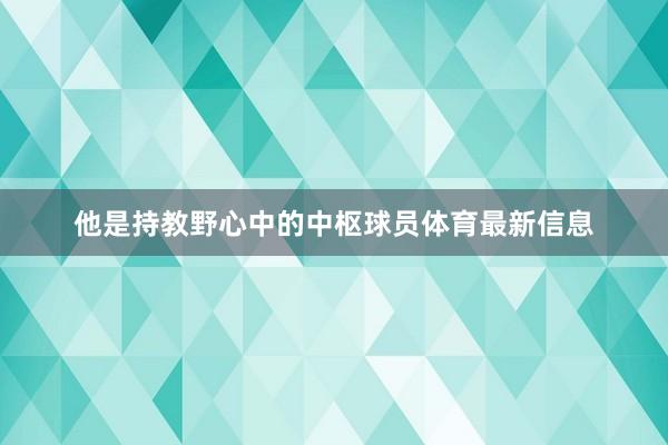 他是持教野心中的中枢球员体育最新信息