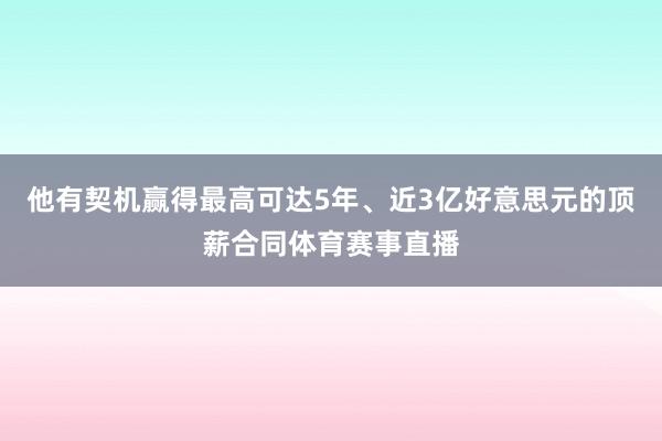 他有契机赢得最高可达5年、近3亿好意思元的顶薪合同体育赛事直播