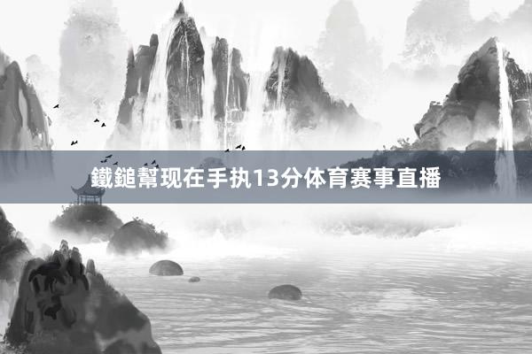 鐵鎚幫现在手执13分体育赛事直播