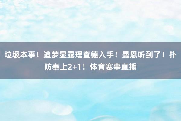 垃圾本事！追梦显露理查德入手！曼恩听到了！扑防奉上2+1！体育赛事直播