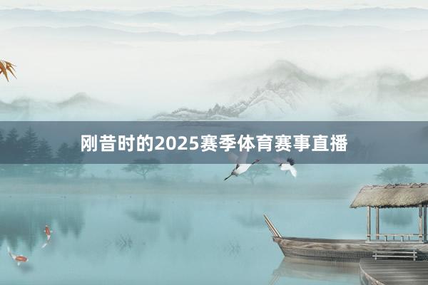 刚昔时的2025赛季体育赛事直播
