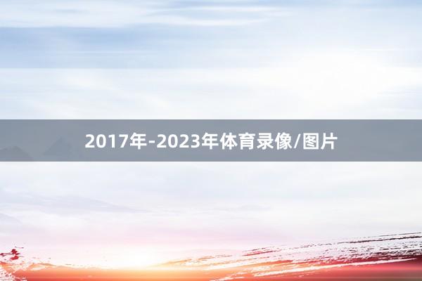 2017年-2023年体育录像/图片
