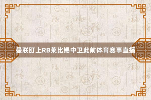 曼联盯上RB莱比锡中卫此前体育赛事直播