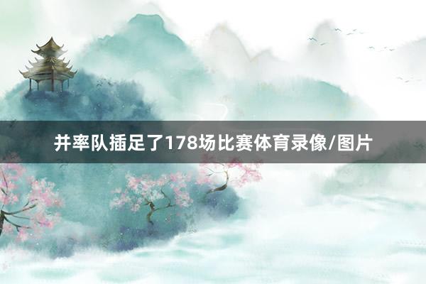 并率队插足了178场比赛体育录像/图片