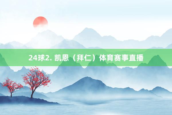 24球2. 凯恩（拜仁）体育赛事直播