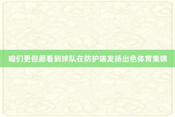 咱们更但愿看到球队在防护端发扬出色体育集锦