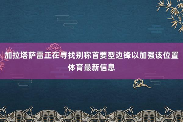 加拉塔萨雷正在寻找别称首要型边锋以加强该位置体育最新信息