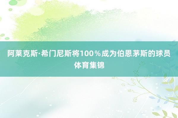 阿莱克斯·希门尼斯将100%成为伯恩茅斯的球员体育集锦
