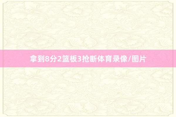 拿到8分2篮板3抢断体育录像/图片