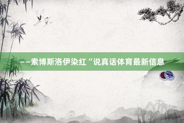 ——索博斯洛伊染红“说真话体育最新信息