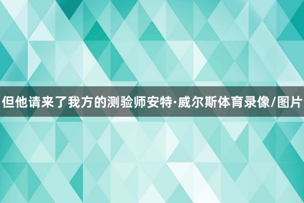 但他请来了我方的测验师安特·威尔斯体育录像/图片