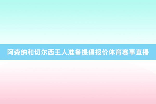 阿森纳和切尔西王人准备提倡报价体育赛事直播