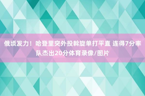 俄顷发力!哈登里突外投斡旋单打平直 连得7分率队杰出20分体育录像/图片