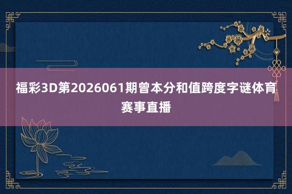 福彩3D第2026061期曾本分和值跨度字谜体育赛事直播