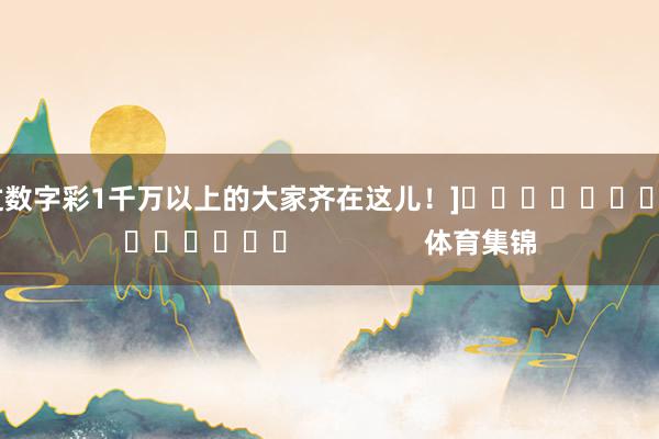 中过数字彩1千万以上的大家齐在这儿！]															                体育集锦