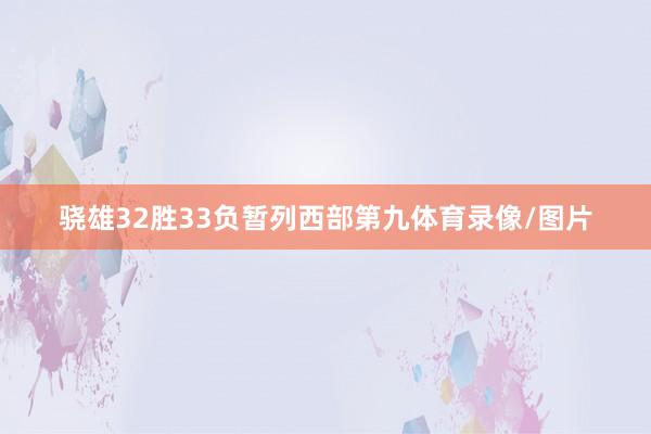 骁雄32胜33负暂列西部第九体育录像/图片