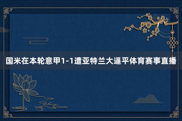 国米在本轮意甲1-1遭亚特兰大逼平体育赛事直播