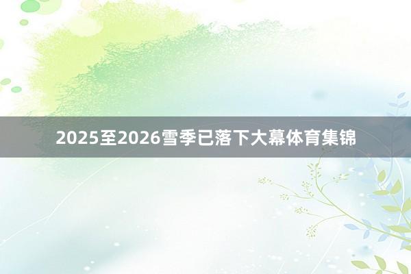 2025至2026雪季已落下大幕体育集锦