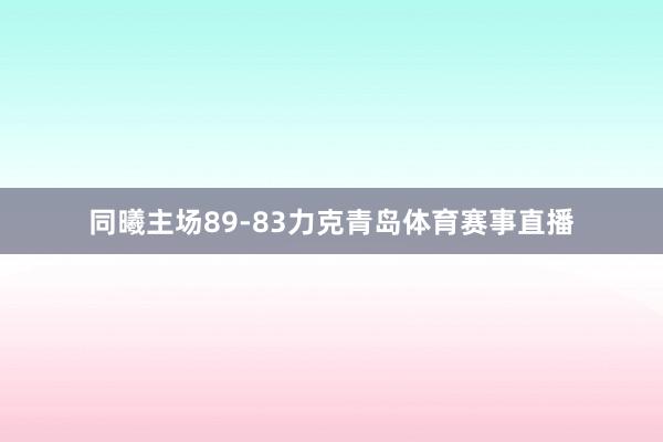 同曦主场89-83力克青岛体育赛事直播