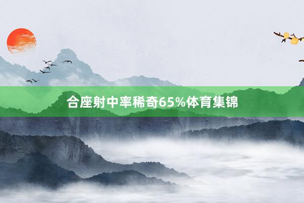 合座射中率稀奇65%体育集锦
