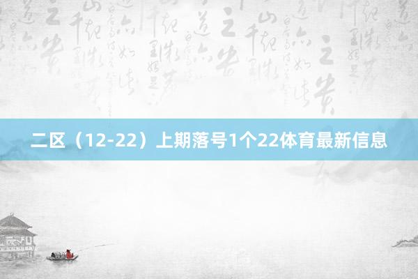 二区(12-22)上期落号1个22体育最新信息