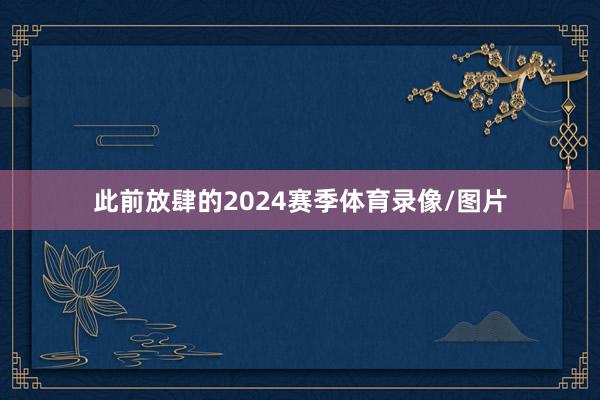 此前放肆的2024赛季体育录像/图片