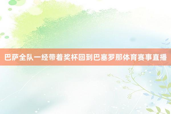 巴萨全队一经带着奖杯回到巴塞罗那体育赛事直播
