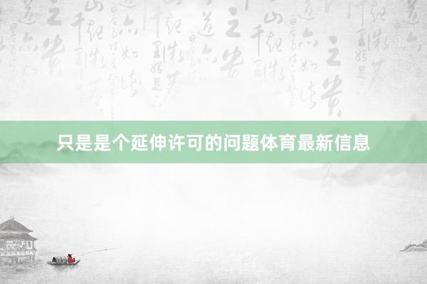 只是是个延伸许可的问题体育最新信息