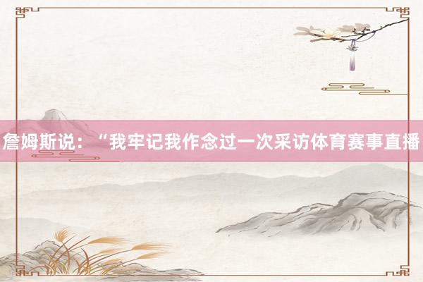 詹姆斯说：“我牢记我作念过一次采访体育赛事直播