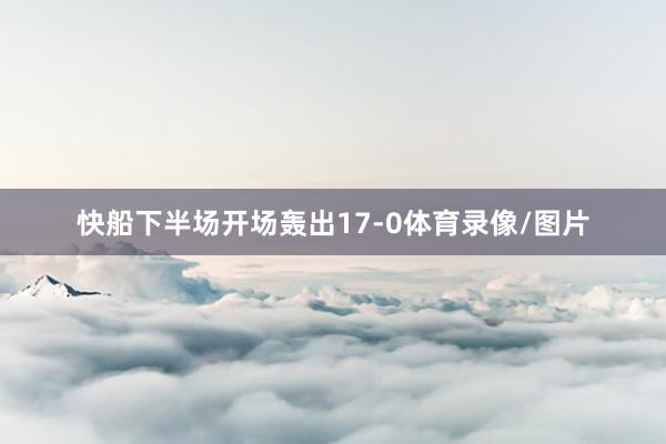 快船下半场开场轰出17-0体育录像/图片