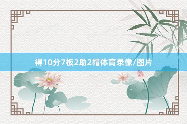 得10分7板2助2帽体育录像/图片