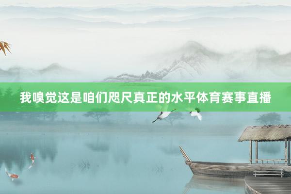 我嗅觉这是咱们咫尺真正的水平体育赛事直播