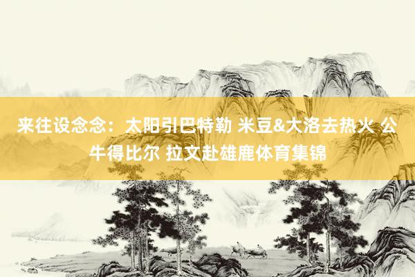 来往设念念：太阳引巴特勒 米豆&大洛去热火 公牛得比尔 拉文赴雄鹿体育集锦