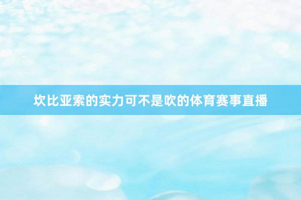 坎比亚索的实力可不是吹的体育赛事直播