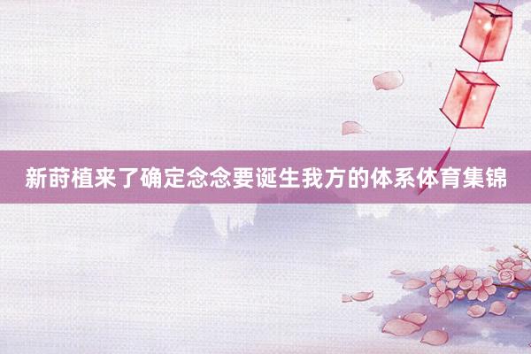 新莳植来了确定念念要诞生我方的体系体育集锦