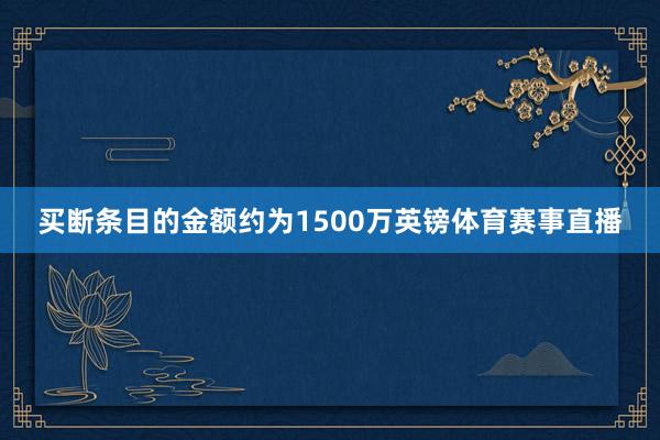买断条目的金额约为1500万英镑体育赛事直播