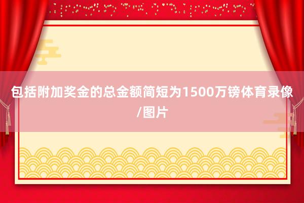 包括附加奖金的总金额简短为1500万镑体育录像/图片