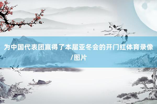 为中国代表团赢得了本届亚冬会的开门红体育录像/图片
