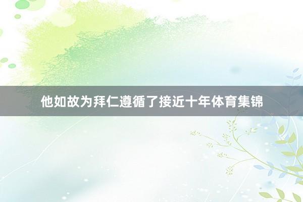 他如故为拜仁遵循了接近十年体育集锦
