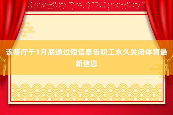 该餐厅于1月底通过短信奉告职工永久关闭体育最新信息